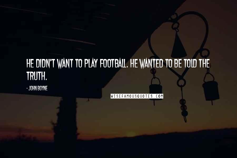 John Boyne Quotes: He didn't want to play football. He wanted to be told the truth.