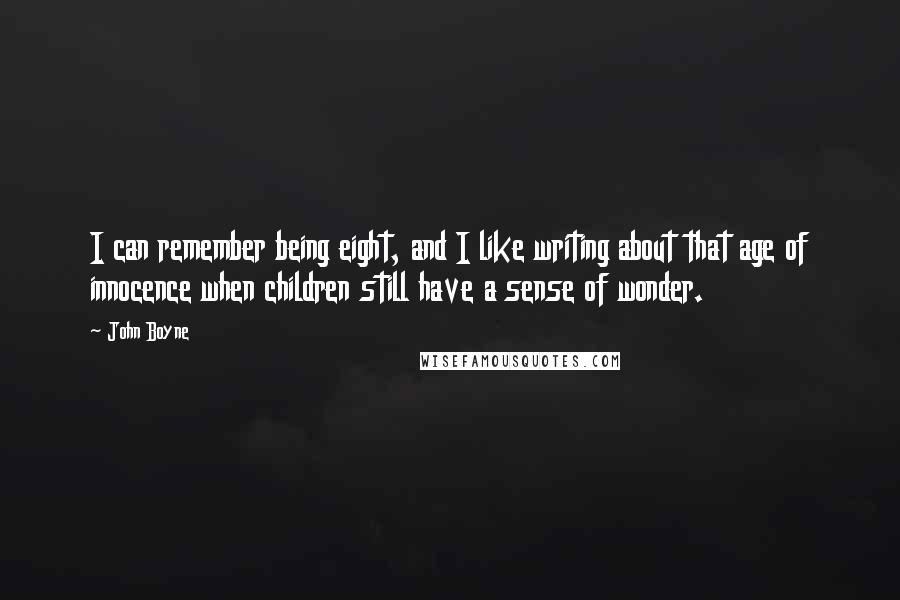 John Boyne Quotes: I can remember being eight, and I like writing about that age of innocence when children still have a sense of wonder.