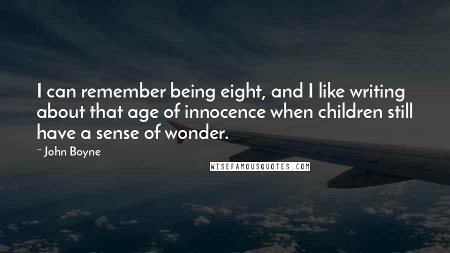 John Boyne Quotes: I can remember being eight, and I like writing about that age of innocence when children still have a sense of wonder.