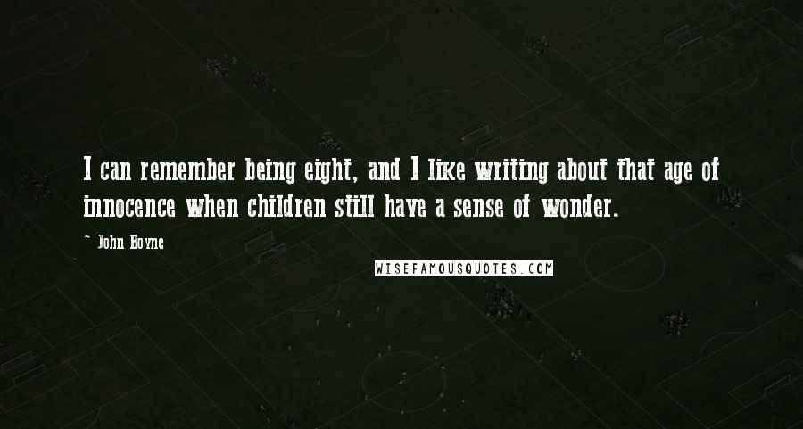 John Boyne Quotes: I can remember being eight, and I like writing about that age of innocence when children still have a sense of wonder.