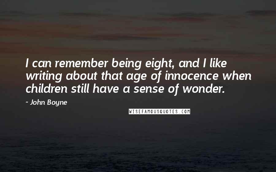 John Boyne Quotes: I can remember being eight, and I like writing about that age of innocence when children still have a sense of wonder.