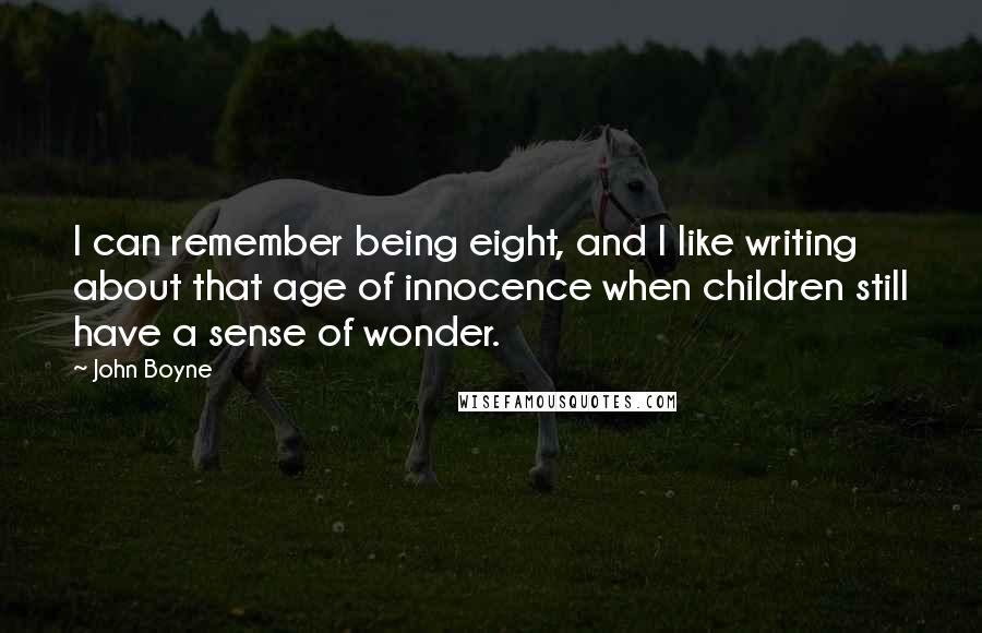 John Boyne Quotes: I can remember being eight, and I like writing about that age of innocence when children still have a sense of wonder.