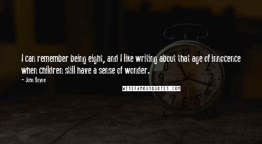 John Boyne Quotes: I can remember being eight, and I like writing about that age of innocence when children still have a sense of wonder.