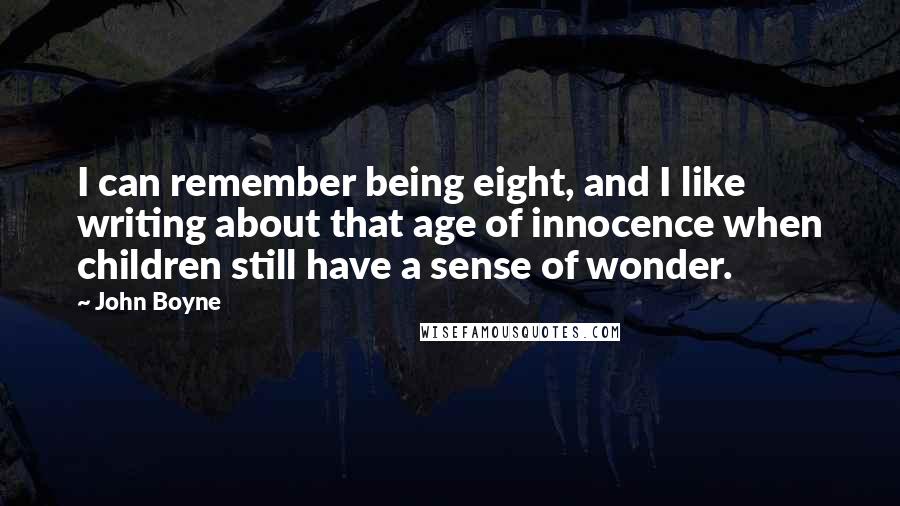 John Boyne Quotes: I can remember being eight, and I like writing about that age of innocence when children still have a sense of wonder.