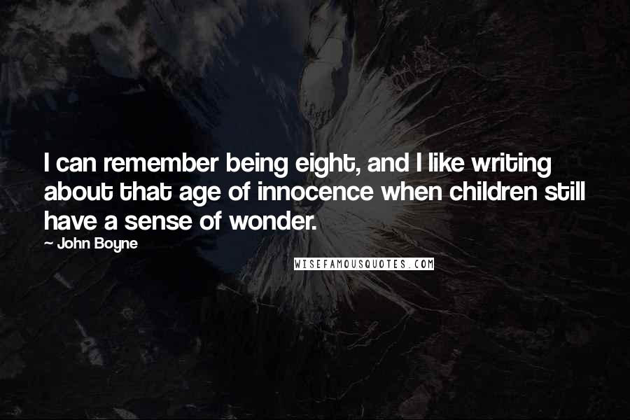 John Boyne Quotes: I can remember being eight, and I like writing about that age of innocence when children still have a sense of wonder.