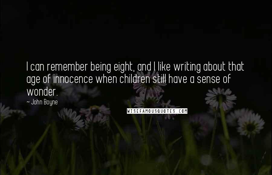 John Boyne Quotes: I can remember being eight, and I like writing about that age of innocence when children still have a sense of wonder.