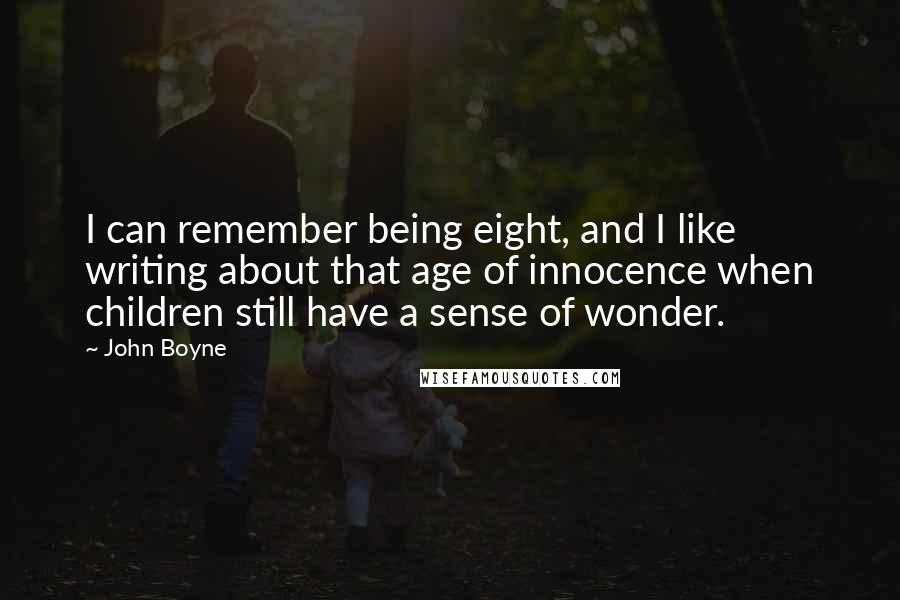 John Boyne Quotes: I can remember being eight, and I like writing about that age of innocence when children still have a sense of wonder.