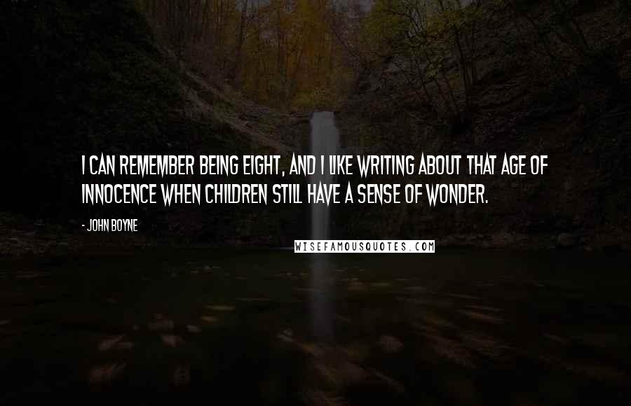 John Boyne Quotes: I can remember being eight, and I like writing about that age of innocence when children still have a sense of wonder.