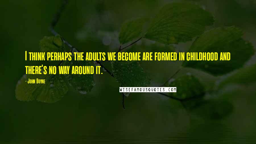 John Boyne Quotes: I think perhaps the adults we become are formed in childhood and there's no way around it.