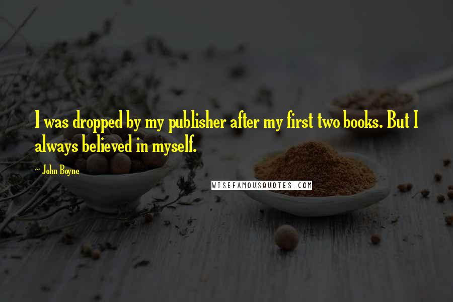 John Boyne Quotes: I was dropped by my publisher after my first two books. But I always believed in myself.