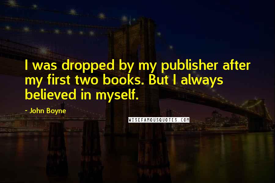 John Boyne Quotes: I was dropped by my publisher after my first two books. But I always believed in myself.