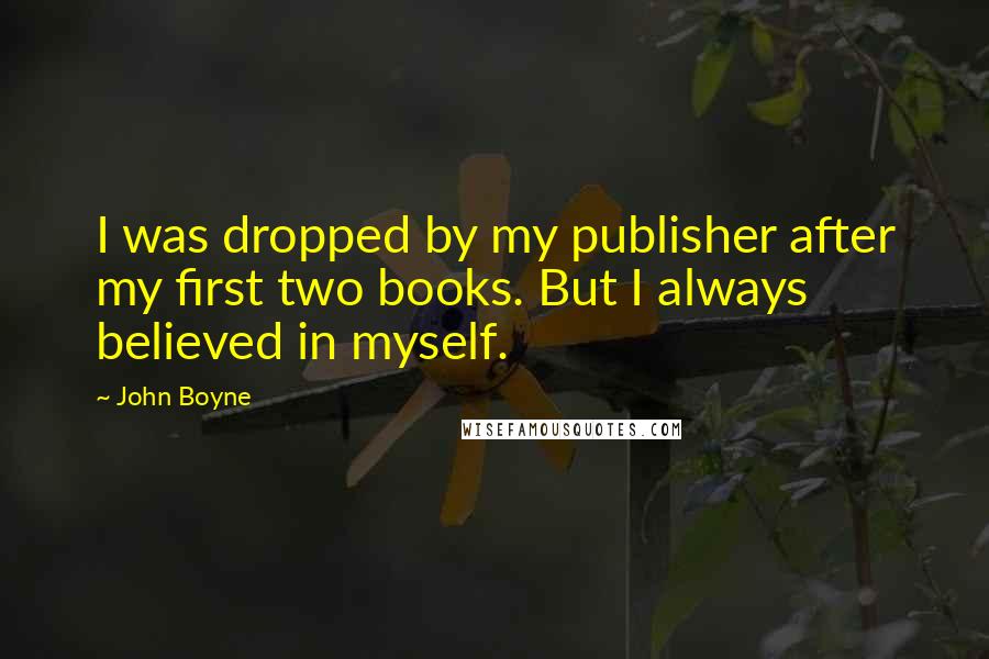 John Boyne Quotes: I was dropped by my publisher after my first two books. But I always believed in myself.