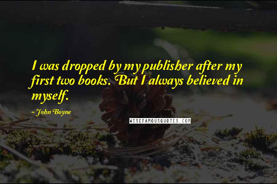 John Boyne Quotes: I was dropped by my publisher after my first two books. But I always believed in myself.