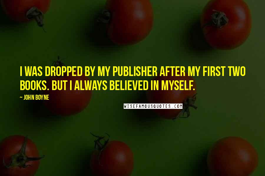 John Boyne Quotes: I was dropped by my publisher after my first two books. But I always believed in myself.