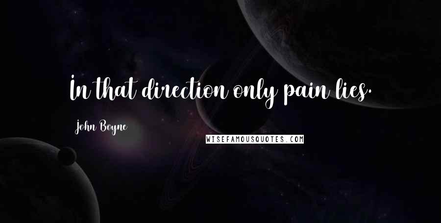 John Boyne Quotes: In that direction only pain lies.