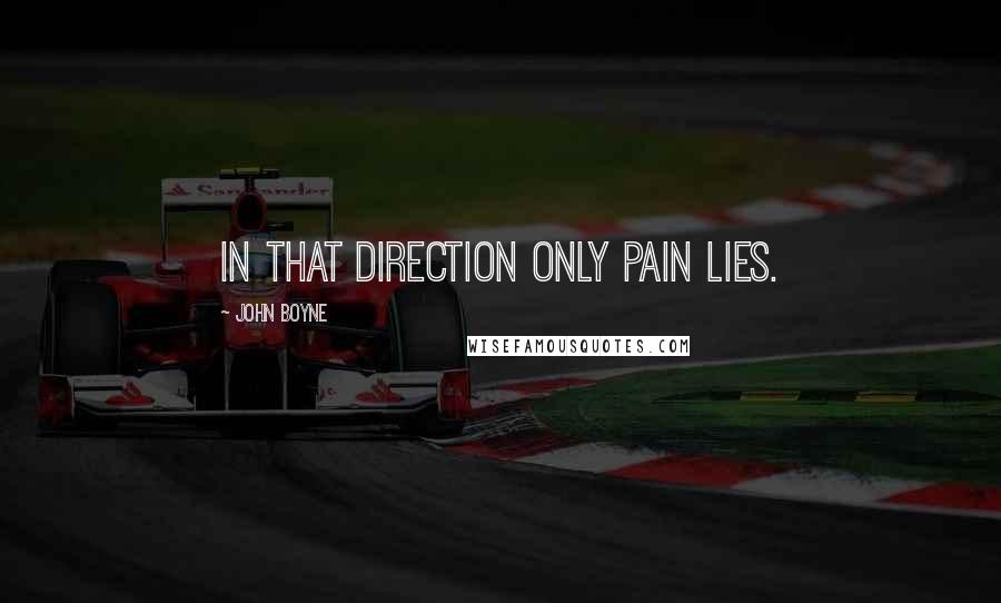 John Boyne Quotes: In that direction only pain lies.