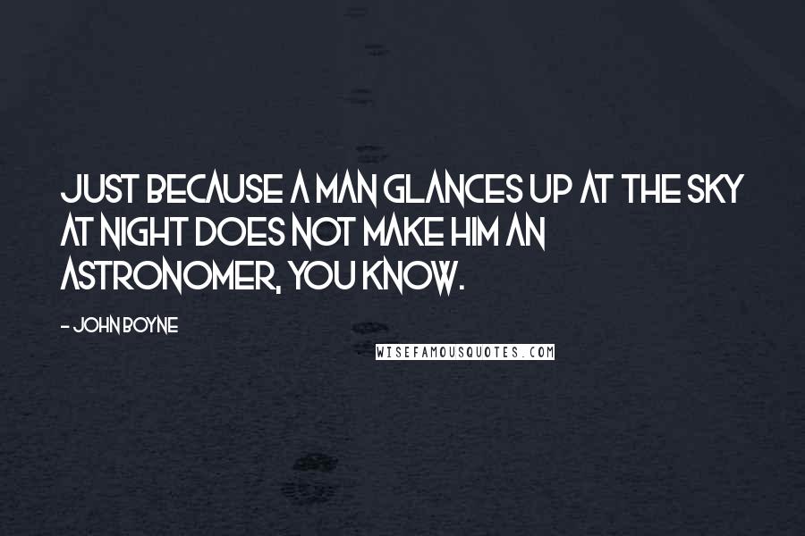 John Boyne Quotes: Just because a man glances up at the sky at night does not make him an astronomer, you know.