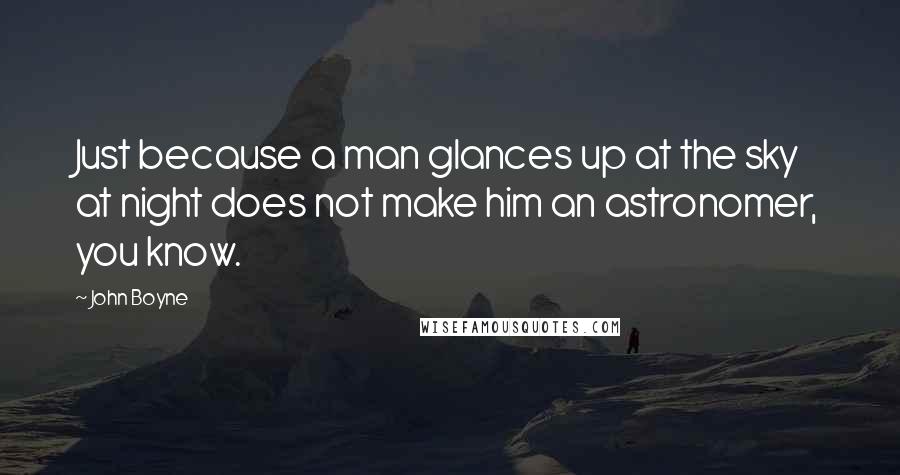 John Boyne Quotes: Just because a man glances up at the sky at night does not make him an astronomer, you know.