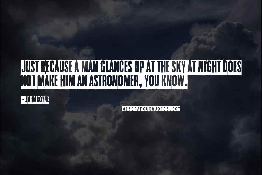 John Boyne Quotes: Just because a man glances up at the sky at night does not make him an astronomer, you know.