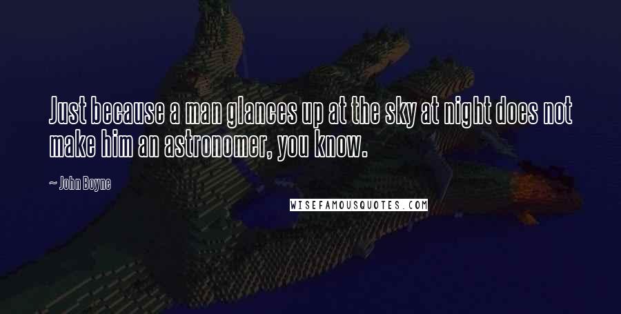 John Boyne Quotes: Just because a man glances up at the sky at night does not make him an astronomer, you know.
