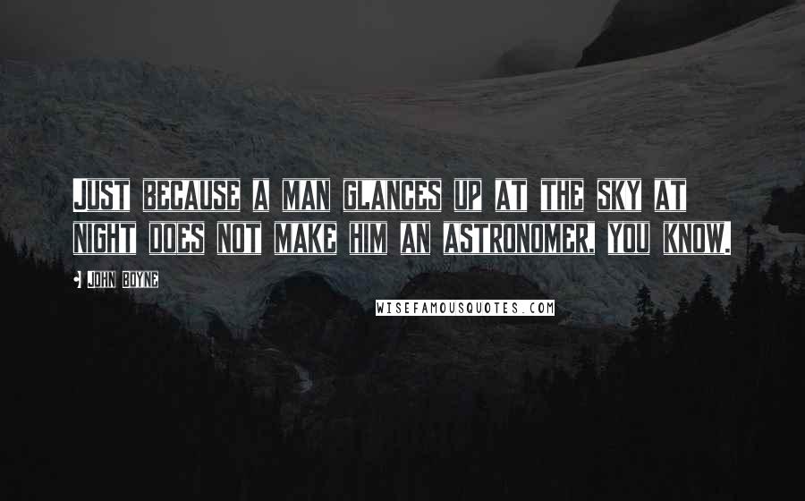 John Boyne Quotes: Just because a man glances up at the sky at night does not make him an astronomer, you know.