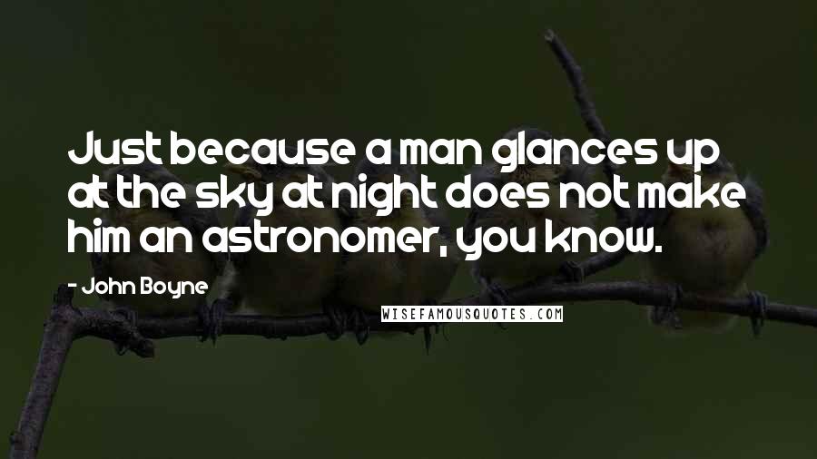 John Boyne Quotes: Just because a man glances up at the sky at night does not make him an astronomer, you know.