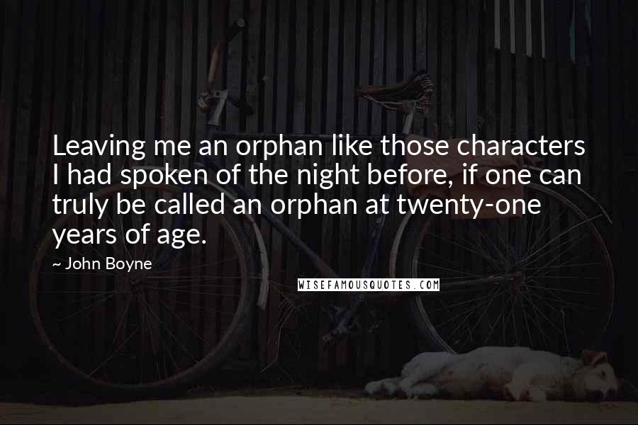 John Boyne Quotes: Leaving me an orphan like those characters I had spoken of the night before, if one can truly be called an orphan at twenty-one years of age.