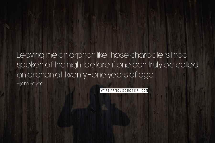 John Boyne Quotes: Leaving me an orphan like those characters I had spoken of the night before, if one can truly be called an orphan at twenty-one years of age.