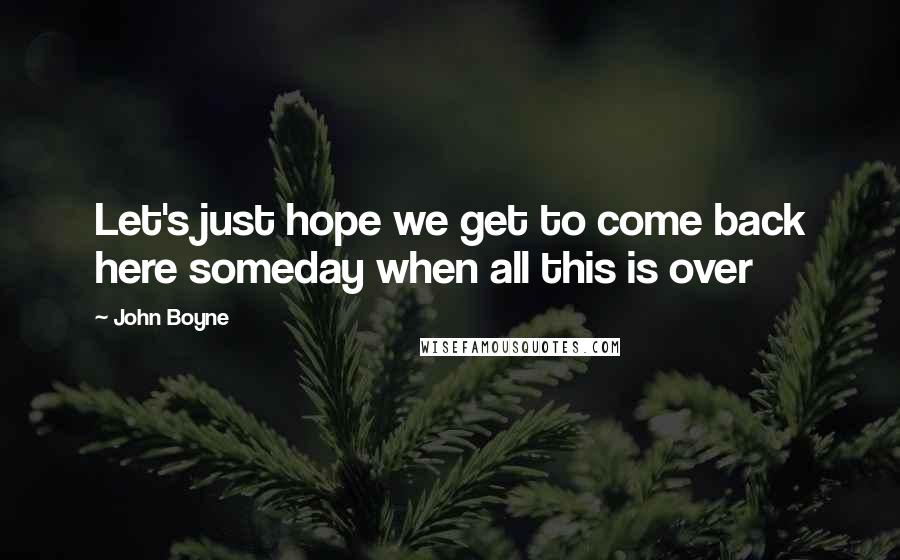 John Boyne Quotes: Let's just hope we get to come back here someday when all this is over