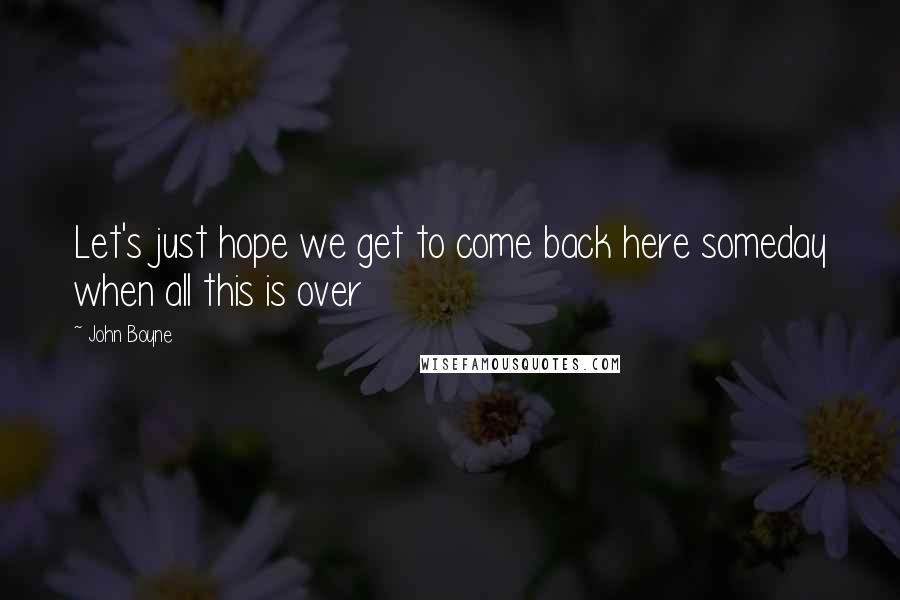 John Boyne Quotes: Let's just hope we get to come back here someday when all this is over