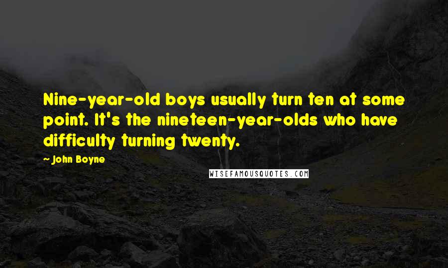 John Boyne Quotes: Nine-year-old boys usually turn ten at some point. It's the nineteen-year-olds who have difficulty turning twenty.