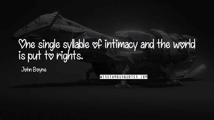 John Boyne Quotes: One single syllable of intimacy and the world is put to rights.