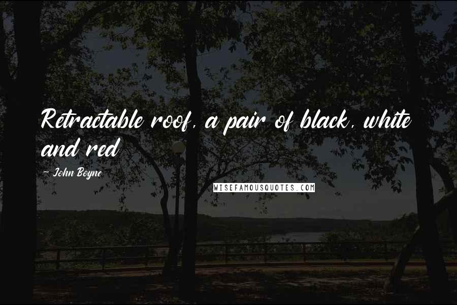 John Boyne Quotes: Retractable roof, a pair of black, white and red