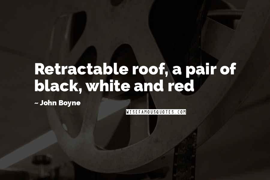 John Boyne Quotes: Retractable roof, a pair of black, white and red