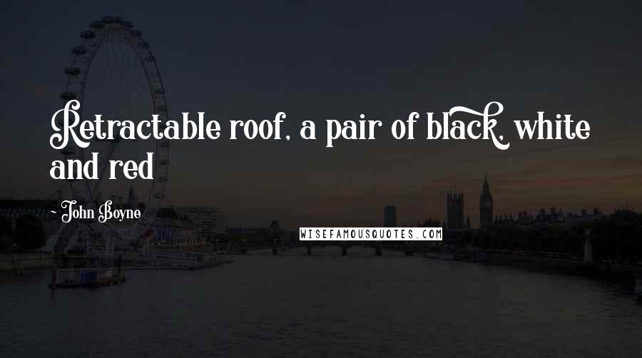 John Boyne Quotes: Retractable roof, a pair of black, white and red