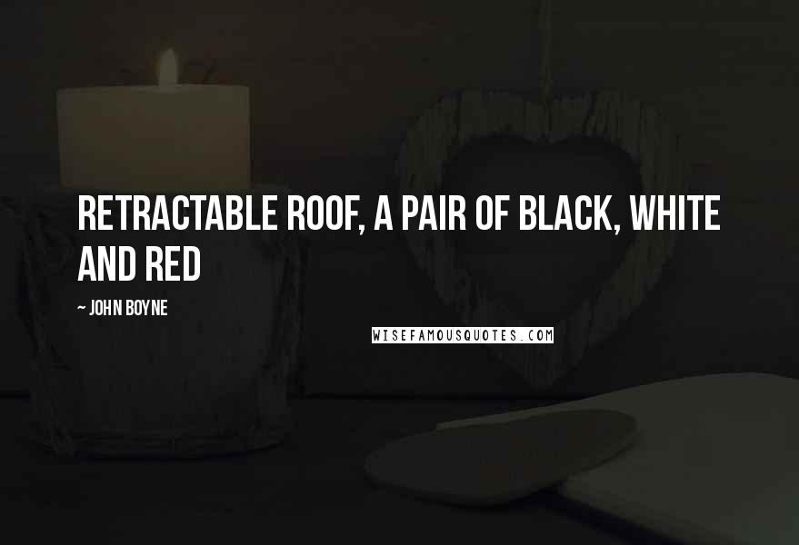 John Boyne Quotes: Retractable roof, a pair of black, white and red