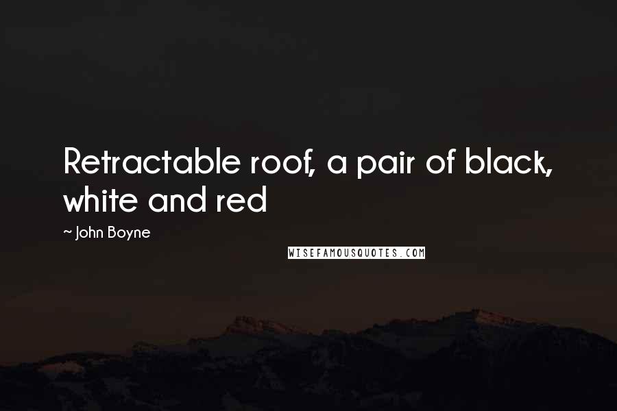 John Boyne Quotes: Retractable roof, a pair of black, white and red