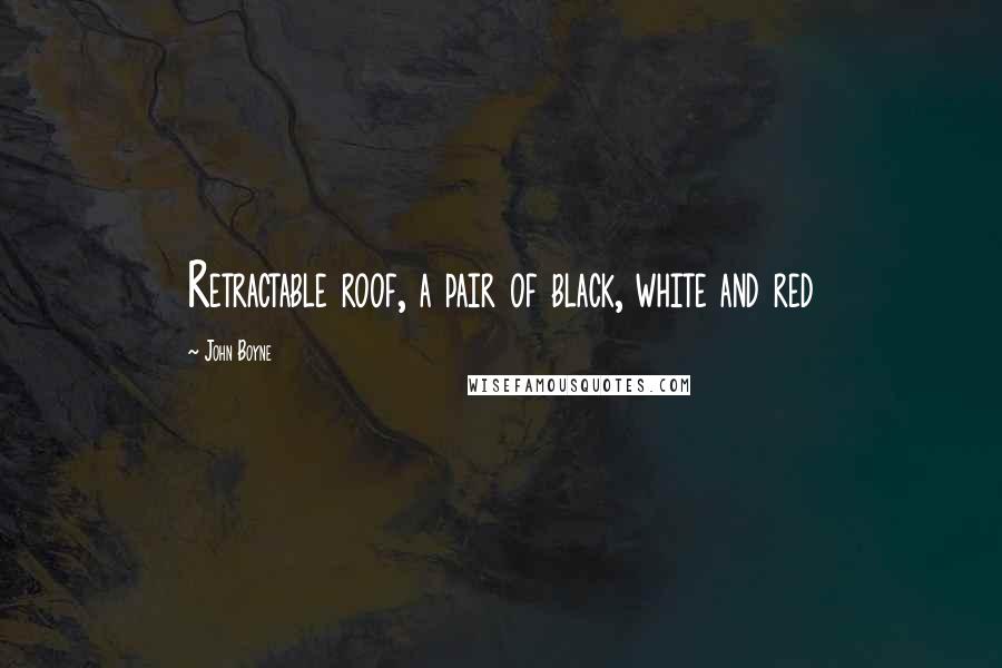 John Boyne Quotes: Retractable roof, a pair of black, white and red