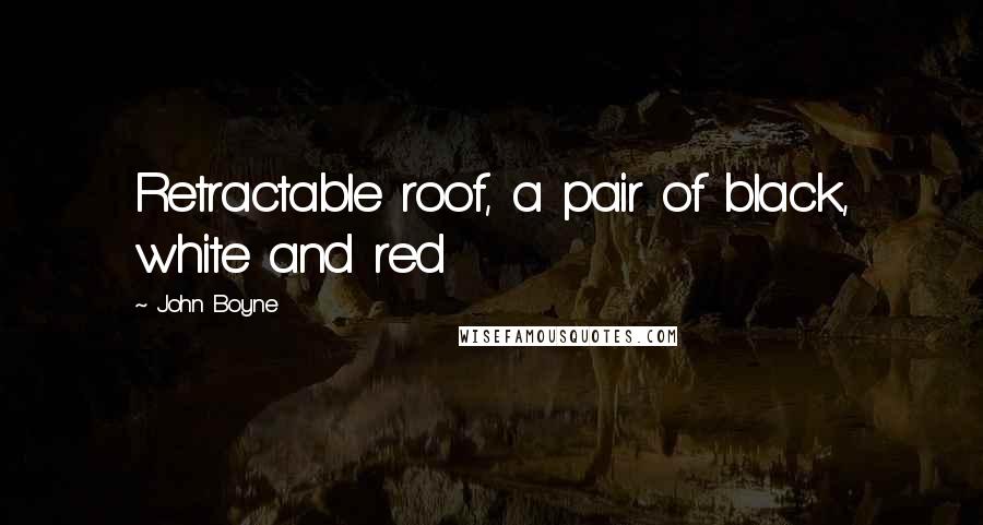 John Boyne Quotes: Retractable roof, a pair of black, white and red