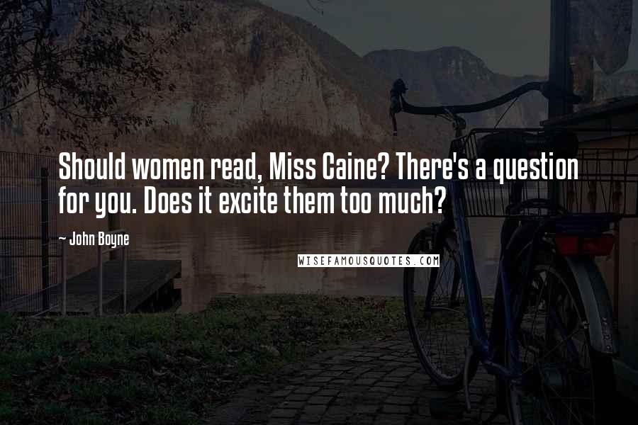 John Boyne Quotes: Should women read, Miss Caine? There's a question for you. Does it excite them too much?