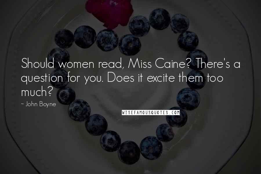 John Boyne Quotes: Should women read, Miss Caine? There's a question for you. Does it excite them too much?