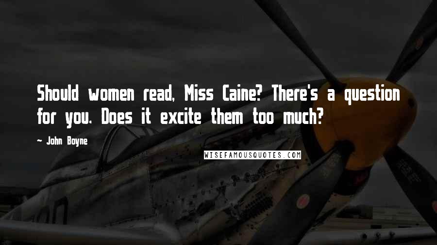 John Boyne Quotes: Should women read, Miss Caine? There's a question for you. Does it excite them too much?