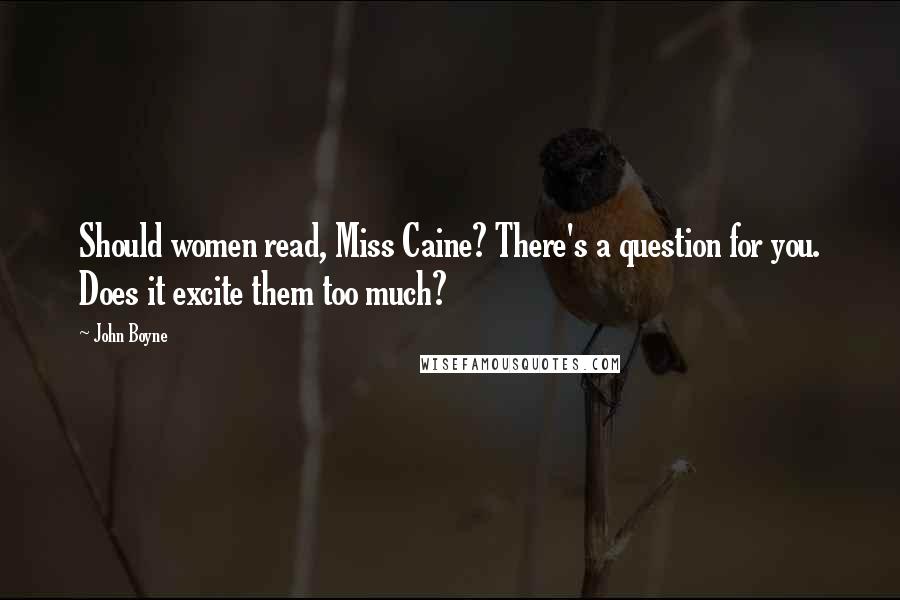 John Boyne Quotes: Should women read, Miss Caine? There's a question for you. Does it excite them too much?