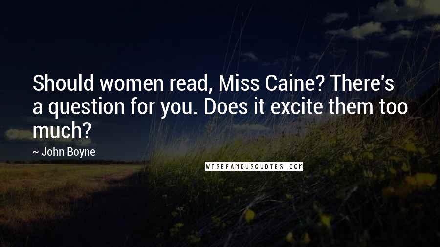 John Boyne Quotes: Should women read, Miss Caine? There's a question for you. Does it excite them too much?