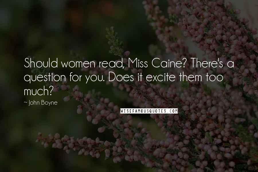 John Boyne Quotes: Should women read, Miss Caine? There's a question for you. Does it excite them too much?