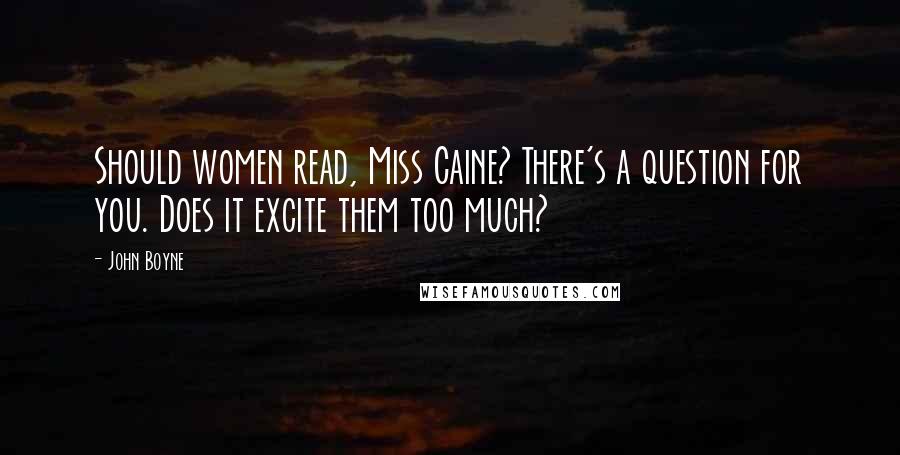 John Boyne Quotes: Should women read, Miss Caine? There's a question for you. Does it excite them too much?