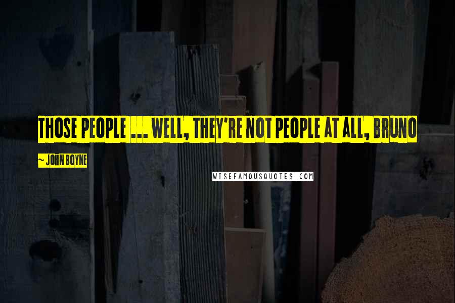 John Boyne Quotes: Those people ... well, they're not people at all, Bruno