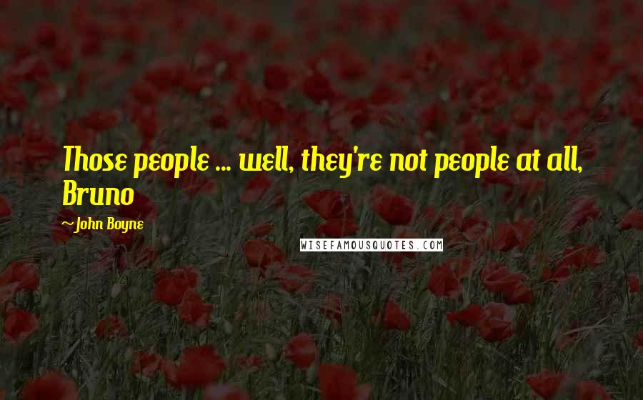 John Boyne Quotes: Those people ... well, they're not people at all, Bruno