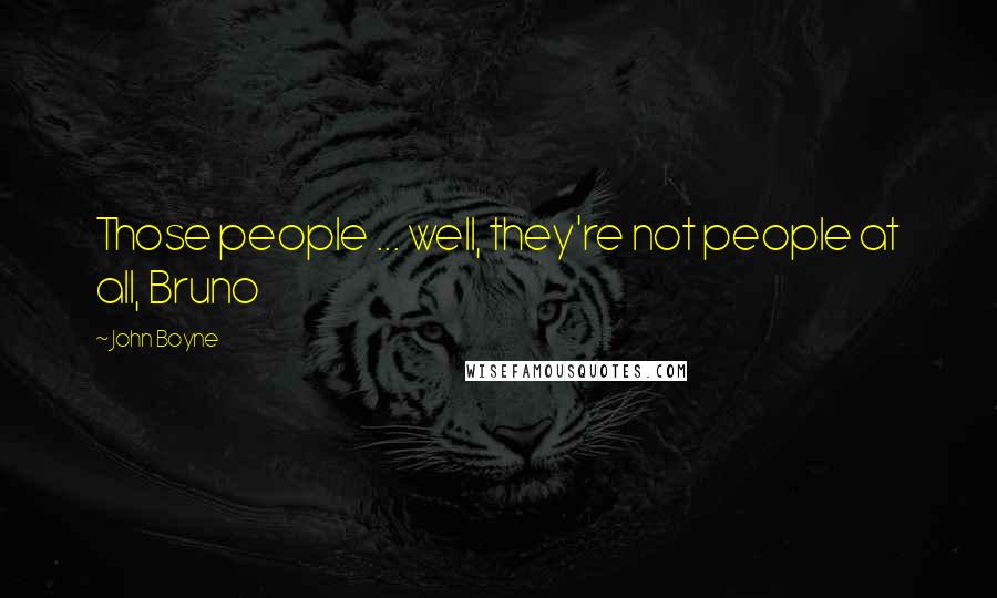 John Boyne Quotes: Those people ... well, they're not people at all, Bruno