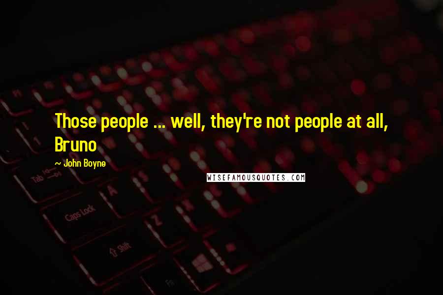 John Boyne Quotes: Those people ... well, they're not people at all, Bruno